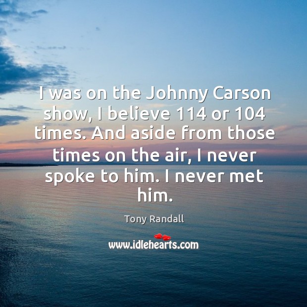 I was on the johnny carson show, I believe 114 or 104 times. Tony Randall Picture Quote