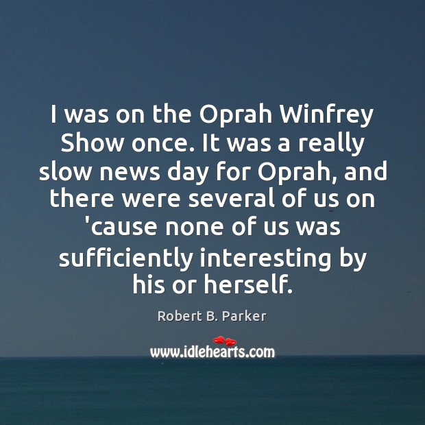 I was on the Oprah Winfrey Show once. It was a really Robert B. Parker Picture Quote