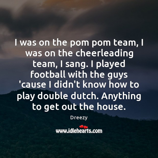 I was on the pom pom team, I was on the cheerleading Dreezy Picture Quote