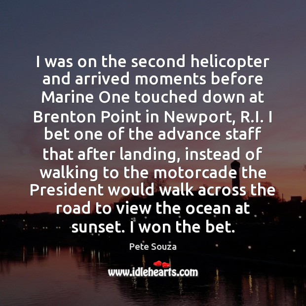 I was on the second helicopter and arrived moments before Marine One Pete Souza Picture Quote
