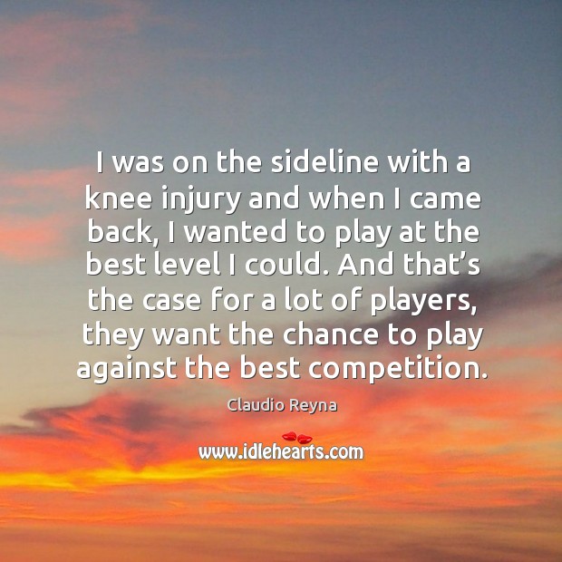 I was on the sideline with a knee injury and when I came back, I wanted to play at the Claudio Reyna Picture Quote