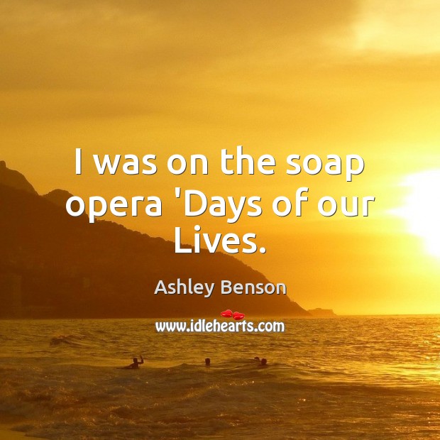 I was on the soap opera ‘Days of our Lives. Ashley Benson Picture Quote
