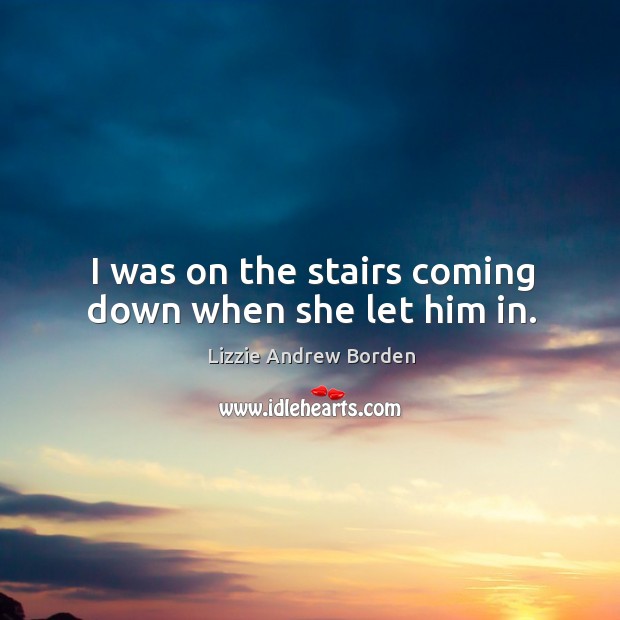 I was on the stairs coming down when she let him in. Lizzie Andrew Borden Picture Quote