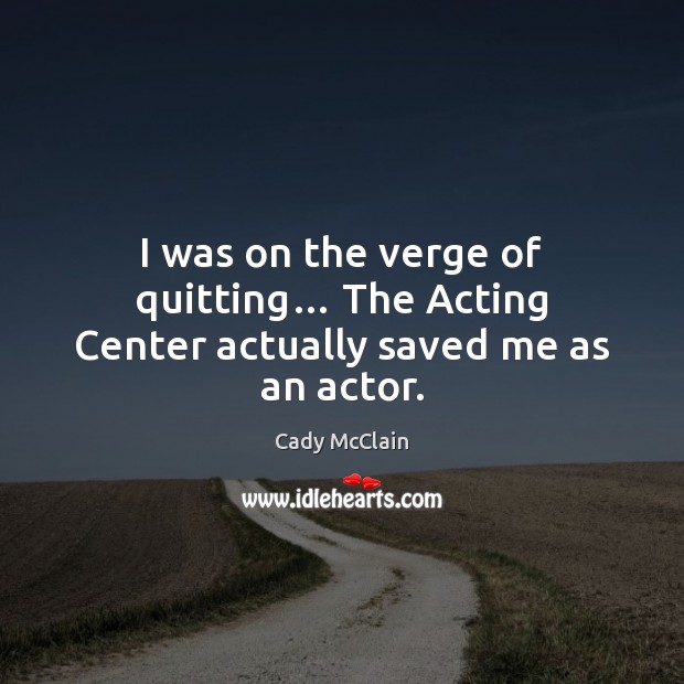 I was on the verge of quitting… The Acting Center actually saved me as an actor. Image
