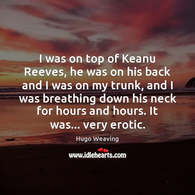 I was on top of Keanu Reeves, he was on his back Hugo Weaving Picture Quote