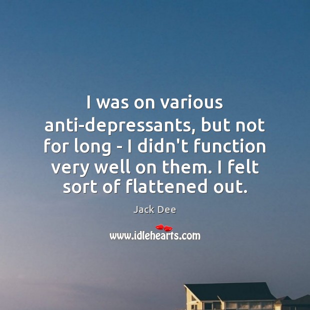 I was on various anti-depressants, but not for long – I didn’t Jack Dee Picture Quote