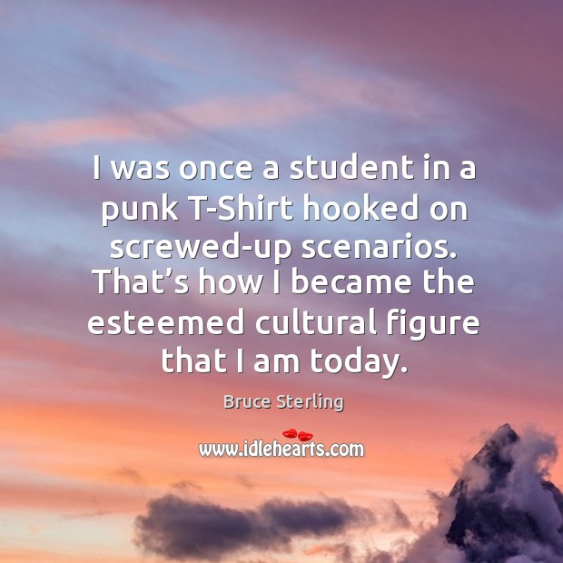 I was once a student in a punk t-shirt hooked on screwed-up scenarios. Bruce Sterling Picture Quote