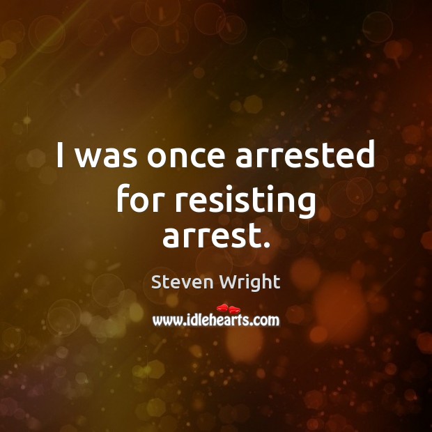 I was once arrested for resisting arrest. Steven Wright Picture Quote