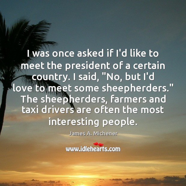 I was once asked if I’d like to meet the president of James A. Michener Picture Quote