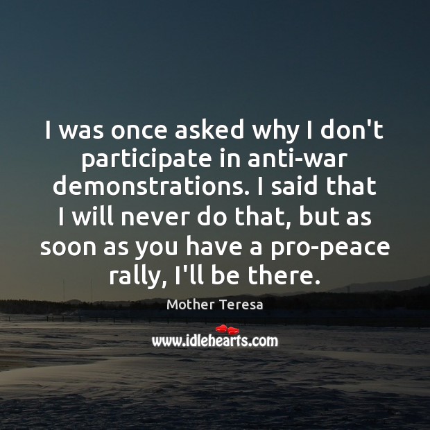 I was once asked why I don’t participate in anti-war demonstrations. I Mother Teresa Picture Quote