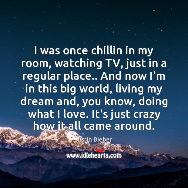 I was once chillin in my room, watching TV, just in a Justin Bieber Picture Quote