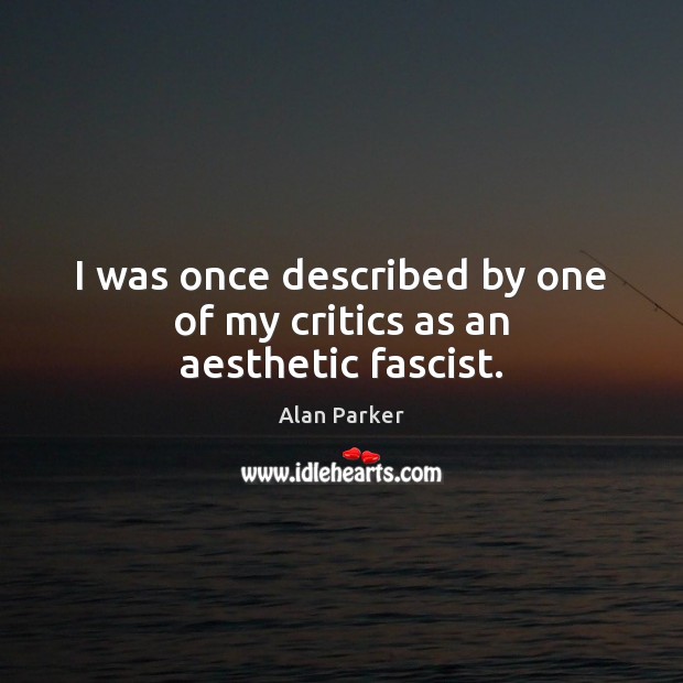 I was once described by one of my critics as an aesthetic fascist. Alan Parker Picture Quote
