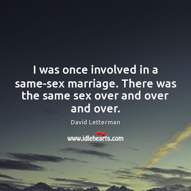 I was once involved in a same-sex marriage. There was the same sex over and over and over. David Letterman Picture Quote