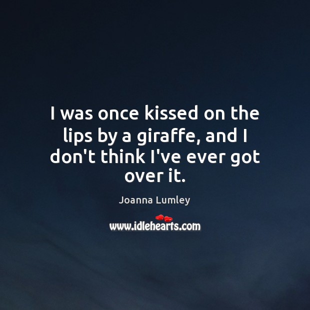 I was once kissed on the lips by a giraffe, and I don’t think I’ve ever got over it. Image