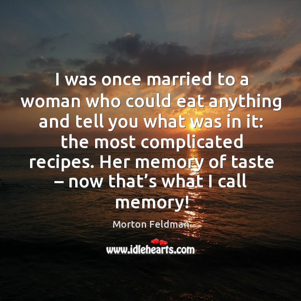 I was once married to a woman who could eat anything and tell you what was in it: Morton Feldman Picture Quote