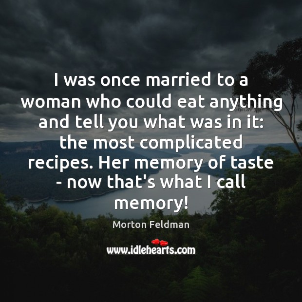 I was once married to a woman who could eat anything and Morton Feldman Picture Quote