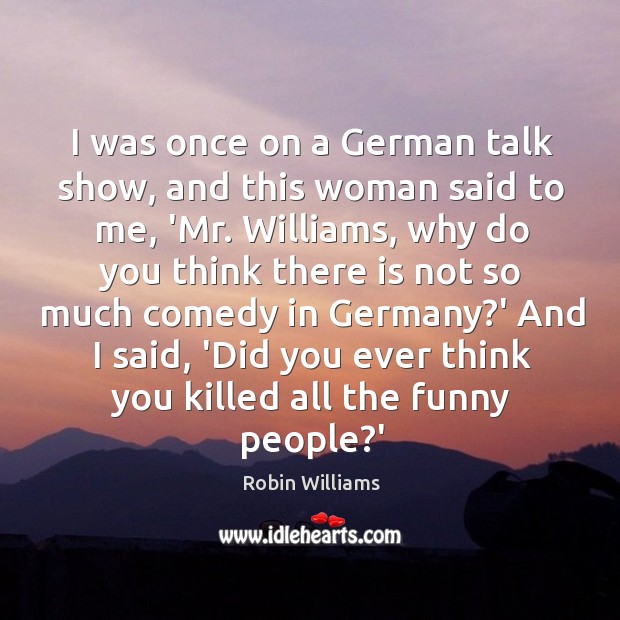 I was once on a German talk show, and this woman said Robin Williams Picture Quote