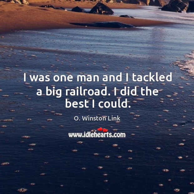 I was one man and I tackled a big railroad. I did the best I could. O. Winston Link Picture Quote