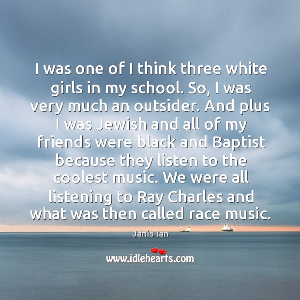 I was one of I think three white girls in my school. Janis Ian Picture Quote