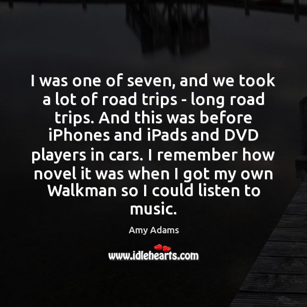 I was one of seven, and we took a lot of road Amy Adams Picture Quote