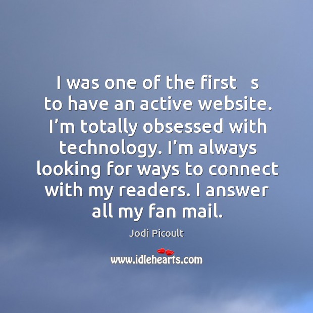 I was one of the first   s to have an active website. I’m totally obsessed with technology. Jodi Picoult Picture Quote