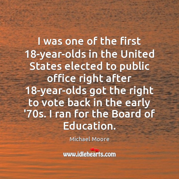 I was one of the first 18-year-olds in the United States elected Michael Moore Picture Quote
