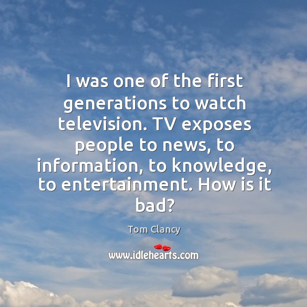 I was one of the first generations to watch television. Tom Clancy Picture Quote