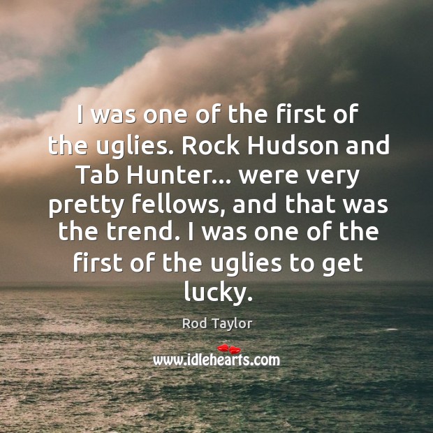 I was one of the first of the uglies. Rock Hudson and Rod Taylor Picture Quote