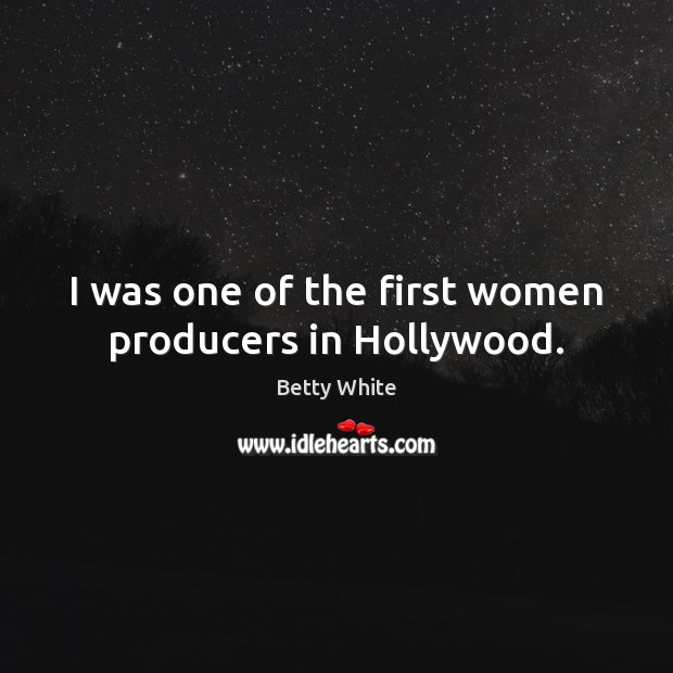 I was one of the first women producers in Hollywood. Betty White Picture Quote