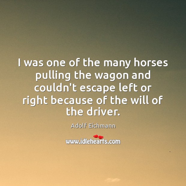 I was one of the many horses pulling the wagon and couldn’t Adolf Eichmann Picture Quote