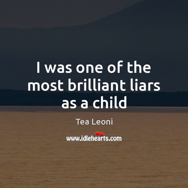 I was one of the most brilliant liars as a child Tea Leoni Picture Quote