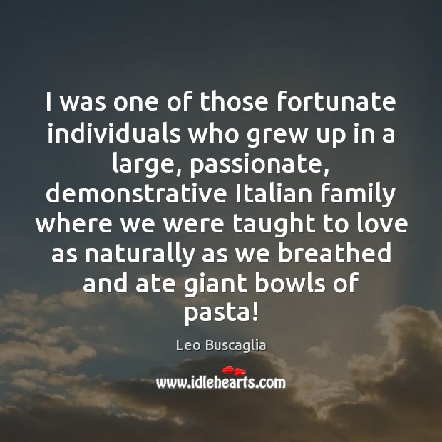 I was one of those fortunate individuals who grew up in a Leo Buscaglia Picture Quote