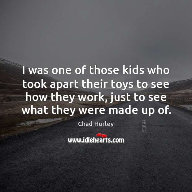 I was one of those kids who took apart their toys to Chad Hurley Picture Quote