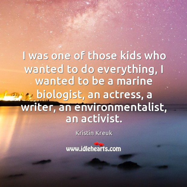 I was one of those kids who wanted to do everything, I wanted to be a marine biologist Kristin Kreuk Picture Quote