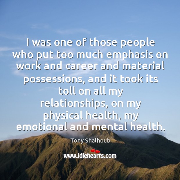 I was one of those people who put too much emphasis on work and career and material possessions Tony Shalhoub Picture Quote