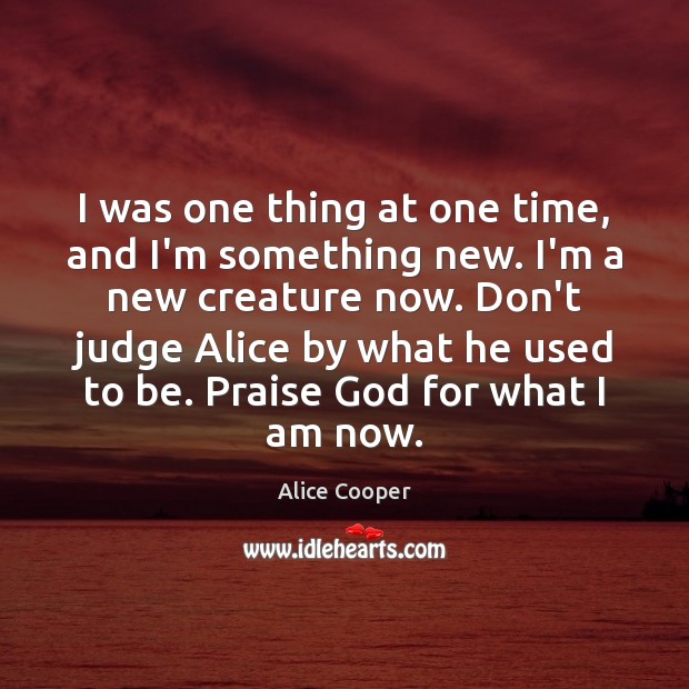 I was one thing at one time, and I’m something new. I’m Don’t Judge Quotes Image