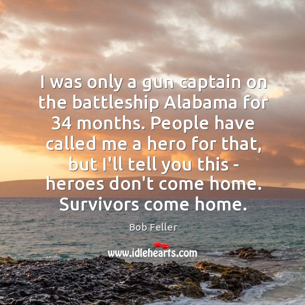 I was only a gun captain on the battleship Alabama for 34 months. Bob Feller Picture Quote