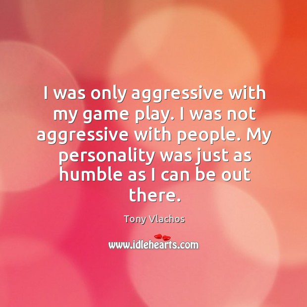 I was only aggressive with my game play. I was not aggressive Tony Vlachos Picture Quote