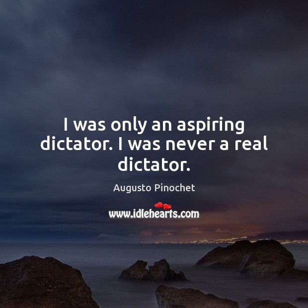 I was only an aspiring dictator. I was never a real dictator. Image