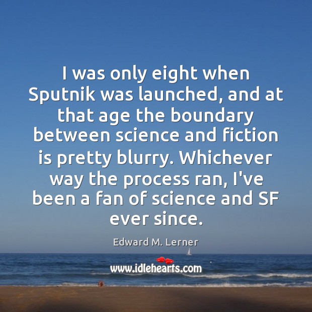 I was only eight when Sputnik was launched, and at that age Edward M. Lerner Picture Quote
