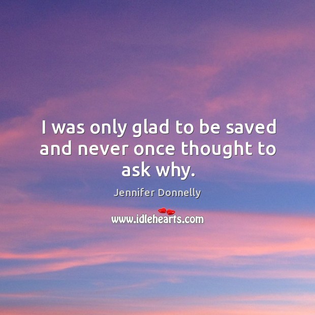 I was only glad to be saved and never once thought to ask why. Image