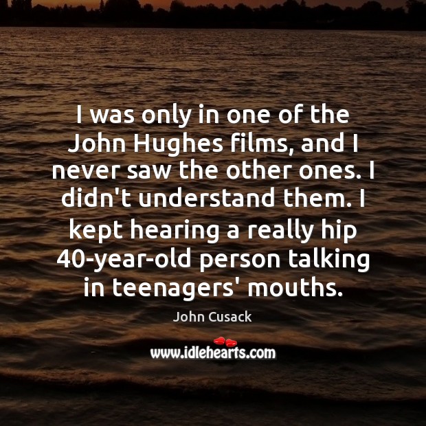 I was only in one of the John Hughes films, and I John Cusack Picture Quote