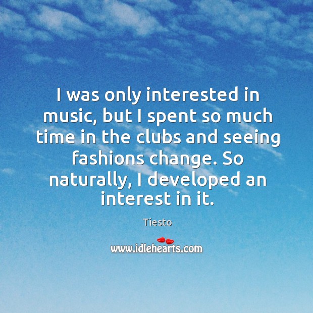I was only interested in music, but I spent so much time Tiesto Picture Quote