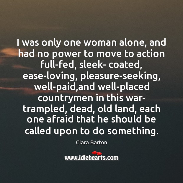I was only one woman alone, and had no power to move Clara Barton Picture Quote