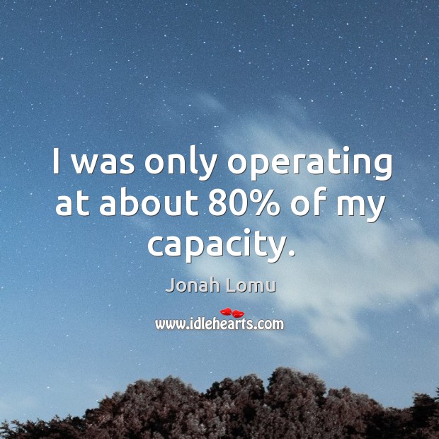 I was only operating at about 80% of my capacity. Jonah Lomu Picture Quote