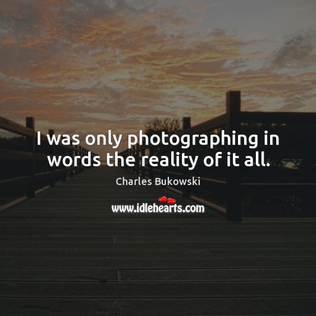 I was only photographing in words the reality of it all. Charles Bukowski Picture Quote