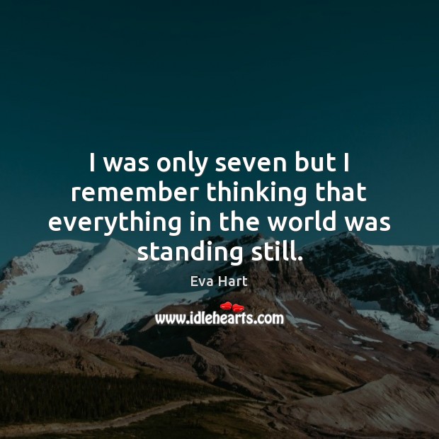 I was only seven but I remember thinking that everything in the world was standing still. Eva Hart Picture Quote