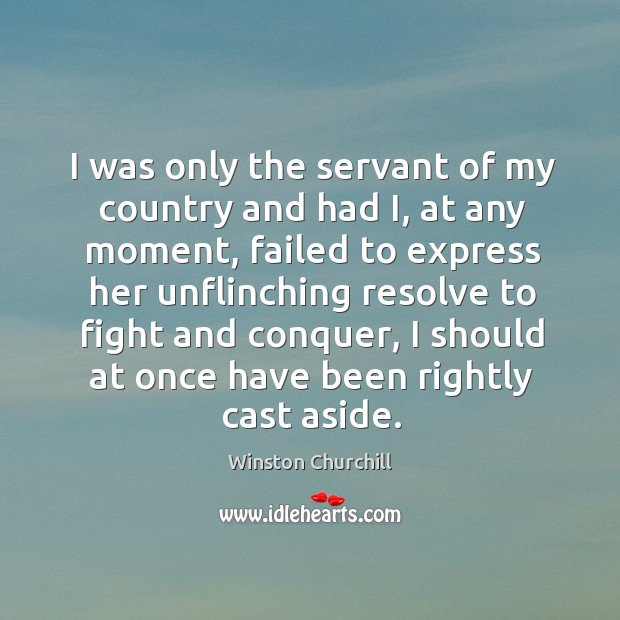 I was only the servant of my country and had i, at any moment Winston Churchill Picture Quote