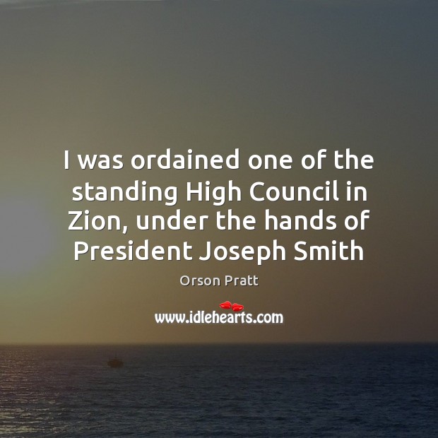 I was ordained one of the standing High Council in Zion, under Orson Pratt Picture Quote