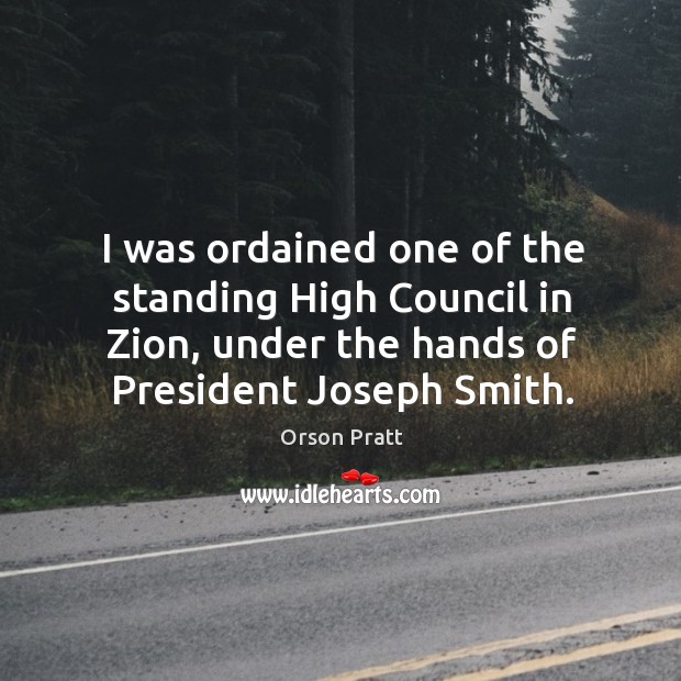 I was ordained one of the standing high council in zion, under the hands of president joseph smith. Image